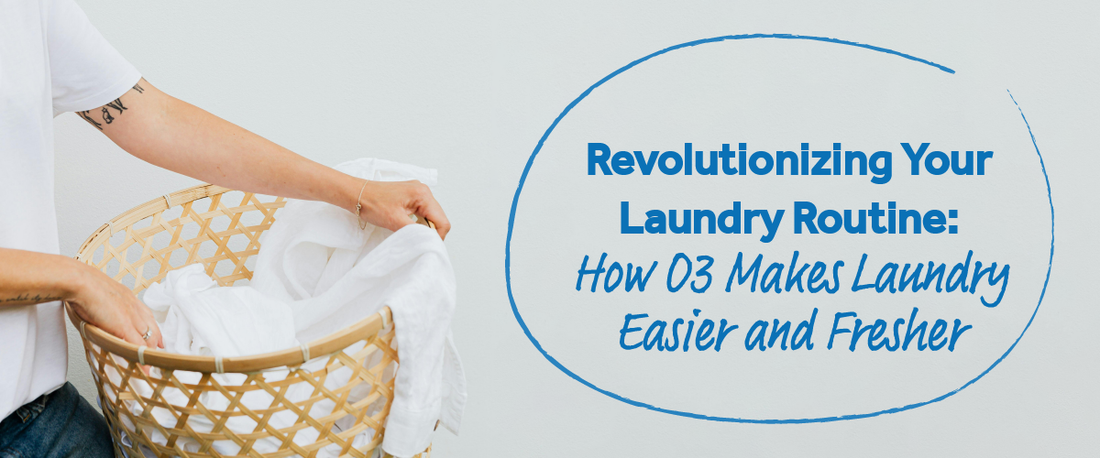 Revolutionizing Your Laundry Routine: How O3 Makes Laundry Easier and Fresher